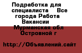 Подработка для IT специалиста. - Все города Работа » Вакансии   . Мурманская обл.,Островной г.